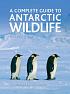 Antarctic Wildlife: A Complete Guide to the Birds, Mammals and Natural History of the Antarctic